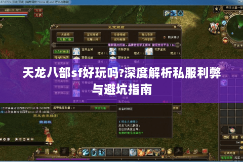 天龙八部sf好玩吗?深度解析私服利弊与避坑指南 天龙八部sf好玩吗?深度解析私服利弊与避坑指南