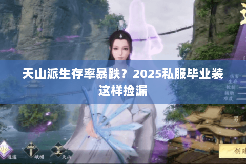 天山派生存率暴跌?2025私服毕业装这样捡漏 天山派生存率暴跌?2025私服毕业装这样捡漏
