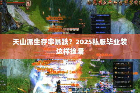 天山派生存率暴跌?2025私服毕业装这样捡漏 天山派生存率暴跌?2025私服毕业装这样捡漏