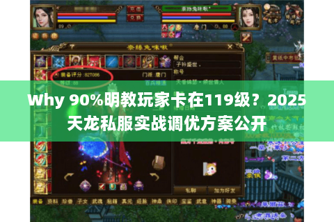 Why 90%明教玩家卡在119级？2025天龙私服实战调优方案公开