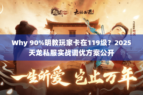 Why 90%明教玩家卡在119级？2025天龙私服实战调优方案公开