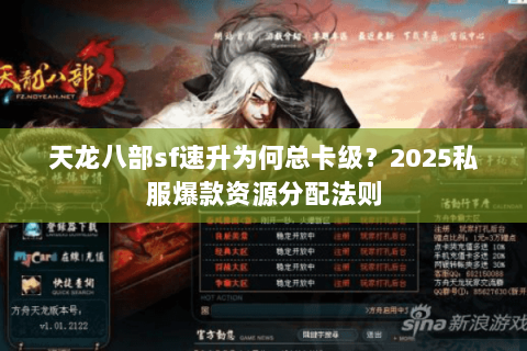 天龙八部sf速升为何总卡级？2025私服爆款资源分配法则