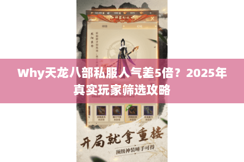 Why天龙八部私服人气差5倍?2025年真实玩家筛选攻略 Why天龙八部私服人气差5倍?2025年真实玩家筛选攻略