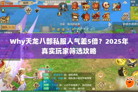 Why天龙八部私服人气差5倍?2025年真实玩家筛选攻略 Why天龙八部私服人气差5倍?2025年真实玩家筛选攻略
