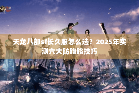 天龙八部sf长久服怎么选？2025年实测六大防跑路技巧
