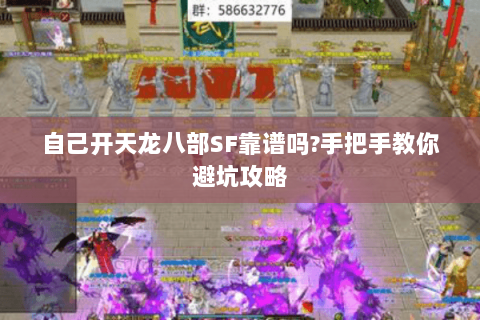自己开天龙八部SF靠谱吗?手把手教你避坑攻略 自己开天龙八部SF靠谱吗?手把手教你避坑攻略