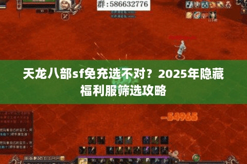 天龙八部sf免充选不对?2025年隐藏福利服筛选攻略 天龙八部sf免充选不对?2025年隐藏福利服筛选攻略
