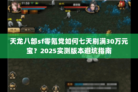 天龙八部sf零氪党如何七天刷满30万元宝?2025实测版本避坑指南 天龙八部sf零氪党如何七天刷满30万元宝?2025实测版本避坑指南