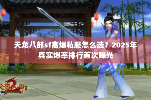 天龙八部sf高爆私服怎么选?2025年真实爆率排行首次曝光 天龙八部sf高爆私服怎么选?2025年真实爆率排行首次曝光