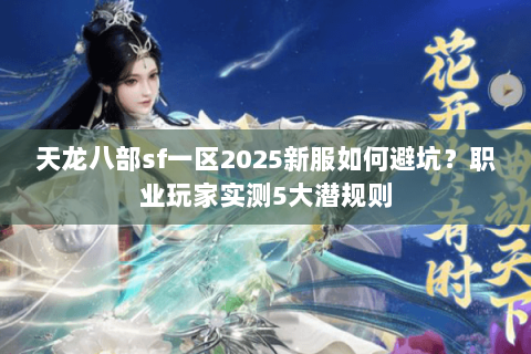 天龙八部sf一区2025新服如何避坑?职业玩家实测5大潜规则 天龙八部sf一区2025新服如何避坑?职业玩家实测5大潜规则