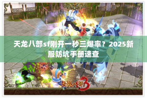 天龙八部sf刚开一秒三爆率?2025新服防坑手册速查 天龙八部sf刚开一秒三爆率?2025新服防坑手册速查