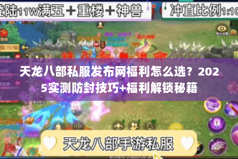 天龙八部私服发布网福利怎么选?2025实测防封技巧+福利解锁秘籍 天龙八部私服发布网福利怎么选?2025实测防封技巧+福利解锁秘籍
