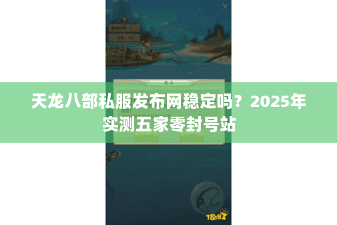 天龙八部私服发布网稳定吗？2025年实测五家零封号站