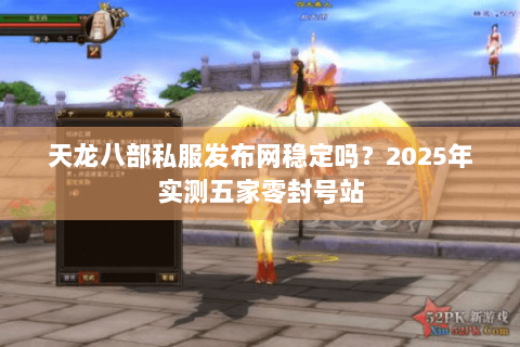 天龙八部私服发布网稳定吗？2025年实测五家零封号站
