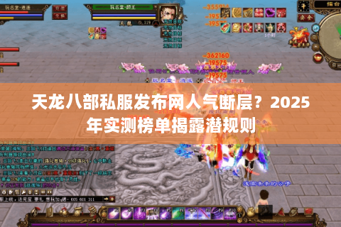 天龙八部私服发布网人气断层?2025年实测榜单揭露潜规则 天龙八部私服发布网人气断层?2025年实测榜单揭露潜规则