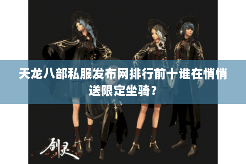 天龙八部私服发布网排行前十谁在悄悄送限定坐骑？