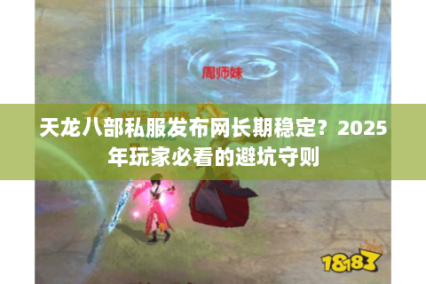 天龙八部私服发布网长期稳定？2025年玩家必看的避坑守则