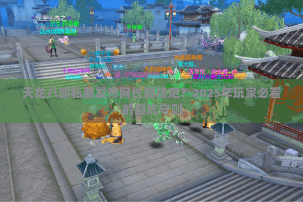 天龙八部私服发布网长期稳定？2025年玩家必看的避坑守则