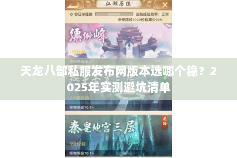 天龙八部私服发布网版本选哪个稳？2025年实测避坑清单