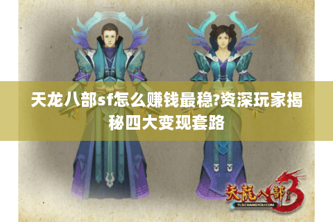 天龙八部sf怎么赚钱最稳?资深玩家揭秘四大变现套路