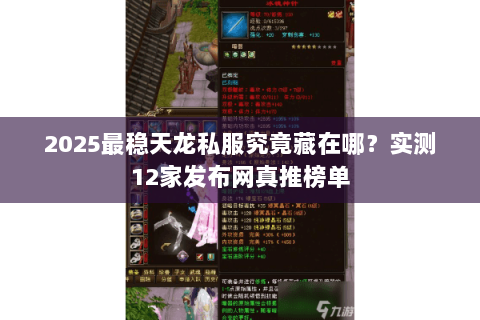 2025最稳天龙私服究竟藏在哪?实测12家发布网真推榜单 2025最稳天龙私服究竟藏在哪?实测12家发布网真推榜单