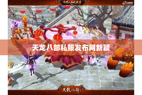 天龙八部私服发布网新颖