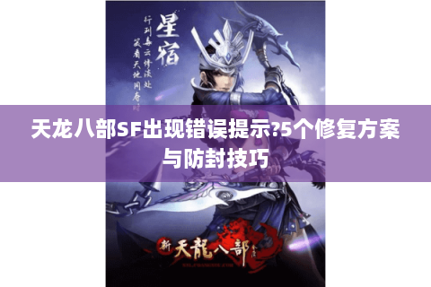 天龙八部SF出现错误提示?5个修复方案与防封技巧 天龙八部SF出现错误提示?5个修复方案与防封技巧