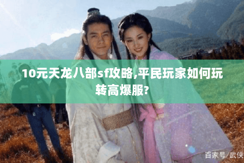 10元天龙八部sf攻略,平民玩家如何玩转高爆服? 10元天龙八部sf攻略,平民玩家如何玩转高爆服?