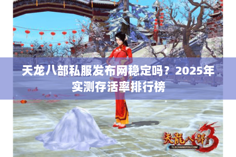 天龙八部私服发布网稳定吗?2025年实测存活率排行榜 天龙八部私服发布网稳定吗?2025年实测存活率排行榜