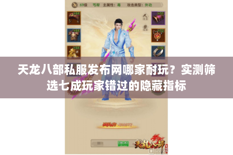 天龙八部私服发布网哪家耐玩？实测筛选七成玩家错过的隐藏指标