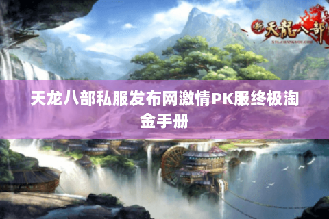 天龙八部私服发布网激情PK服终极淘金手册 天龙八部私服发布网激情PK服终极淘金手册