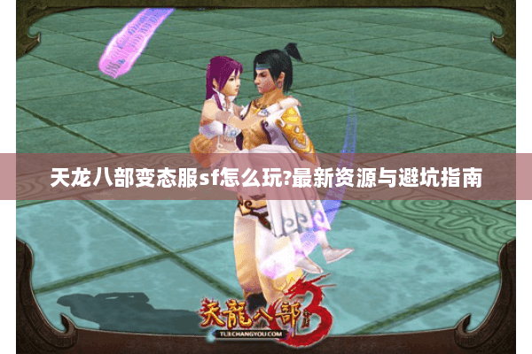 天龙八部变态服sf怎么玩?最新资源与避坑指南
