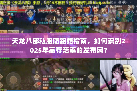 天龙八部私服防跑站指南,如何识别2025年高存活率的发布网? 天龙八部私服防跑站指南,如何识别2025年高存活率的发布网?