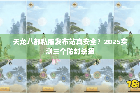 天龙八部私服发布站真安全？2025实测三个防封杀招