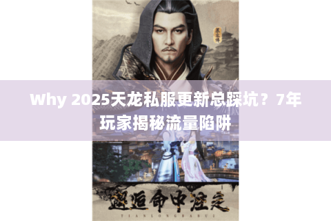 Why 2025天龙私服更新总踩坑?7年玩家揭秘流量陷阱 Why 2025天龙私服更新总踩坑?7年玩家揭秘流量陷阱