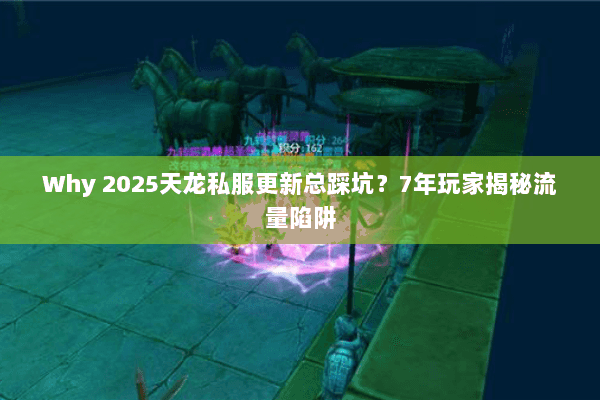 Why 2025天龙私服更新总踩坑?7年玩家揭秘流量陷阱 Why 2025天龙私服更新总踩坑?7年玩家揭秘流量陷阱