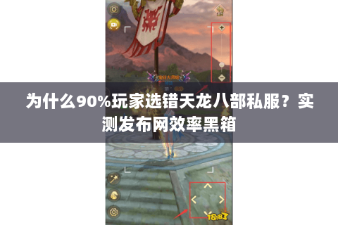 为什么90%玩家选错天龙八部私服?实测发布网效率黑箱 为什么90%玩家选错天龙八部私服?实测发布网效率黑箱