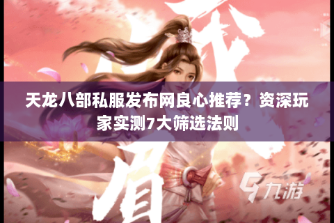 天龙八部私服发布网良心推荐?资深玩家实测7大筛选法则 天龙八部私服发布网良心推荐?资深玩家实测7大筛选法则