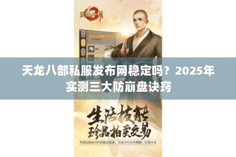 天龙八部私服发布网稳定吗?2025年实测三大防崩盘诀窍 天龙八部私服发布网稳定吗?2025年实测三大防崩盘诀窍
