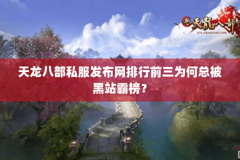 天龙八部私服发布网排行前三为何总被黑站霸榜? 天龙八部私服发布网排行前三为何总被黑站霸榜?