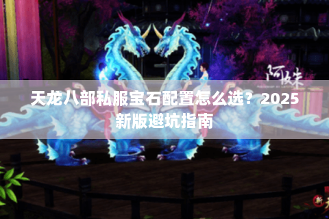 天龙八部私服宝石配置怎么选?2025新版避坑指南 天龙八部私服宝石配置怎么选?2025新版避坑指南