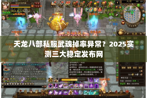 天龙八部私服武魂掉率异常?2025实测三大稳定发布网 天龙八部私服武魂掉率异常?2025实测三大稳定发布网
