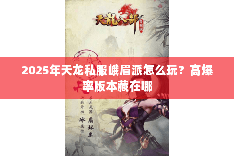 2025年天龙私服峨眉派怎么玩?高爆率版本藏在哪 2025年天龙私服峨眉派怎么玩?高爆率版本藏在哪