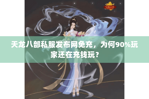 天龙八部私服发布网免充,为何90%玩家还在充钱玩? 天龙八部私服发布网免充,为何90%玩家还在充钱玩?