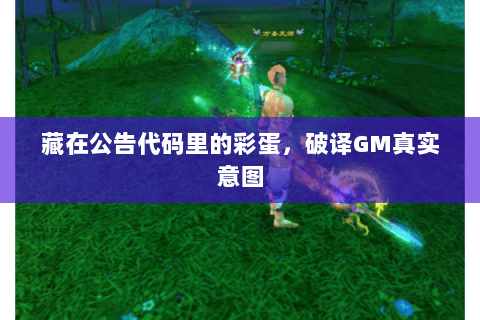 藏在公告代码里的彩蛋,破译GM真实意图 藏在公告代码里的彩蛋,破译GM真实意图