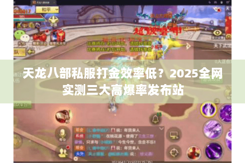 天龙八部私服打金效率低？2025全网实测三大高爆率发布站