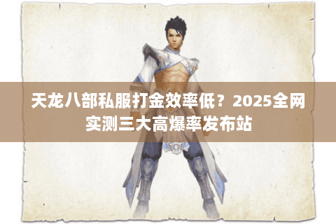 天龙八部私服打金效率低?2025全网实测三大高爆率发布站 天龙八部私服打金效率低?2025全网实测三大高爆率发布站
