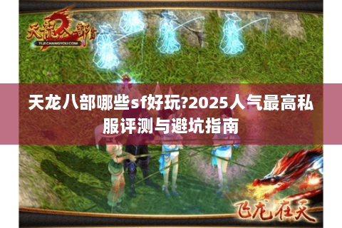 天龙八部哪些sf好玩?2025人气最高私服评测与避坑指南 天龙八部哪些sf好玩?2025人气最高私服评测与避坑指南