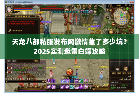 天龙八部私服发布网激情藏了多少坑?2025实测避雷白嫖攻略 天龙八部私服发布网激情藏了多少坑?2025实测避雷白嫖攻略