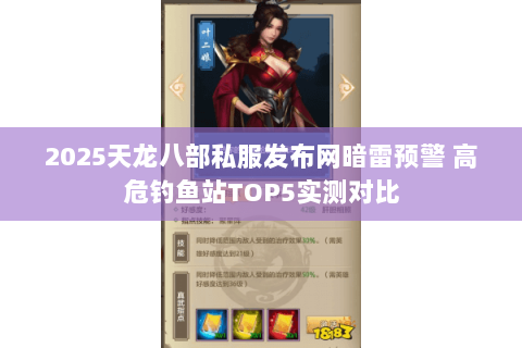 2025天龙八部私服发布网暗雷预警 高危钓鱼站TOP5实测对比 2025天龙八部私服发布网暗雷预警 高危钓鱼站TOP5实测对比